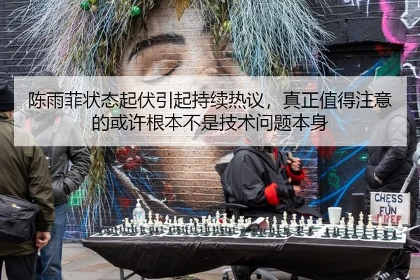 陈雨菲状态起伏引起持续热议，真正值得注意的或许根本不是技术问题本身