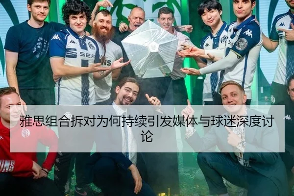 雅思组合拆对为何持续引发媒体与球迷深度讨论